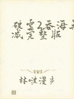 破云2吞海无删减完整版