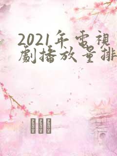 2021年电视剧播放量排行榜