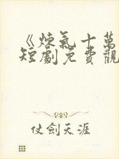 《炼气十万年》短剧免费观看