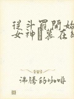 从斗罗开始俘获女神鞪慕在线阅读