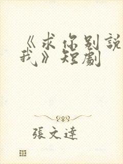 《求你别说喜欢我》短剧