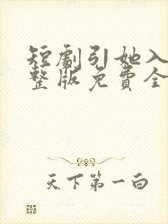 短剧引她入室完整版免费全集