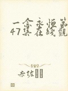一念永恒第三季47集在线观看西瓜