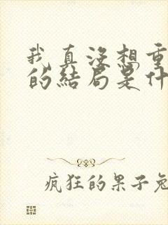 我真没想重生啊的结局是什么