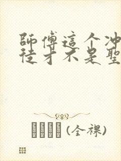 师傅这个冲师逆徒才不是圣子漫画免费
