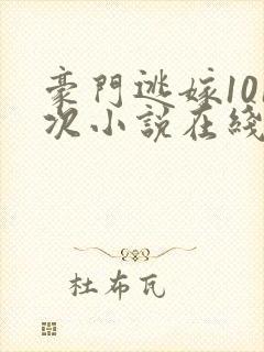 豪门逃嫁101次小说在线阅读