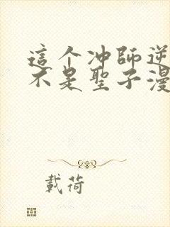 这个冲师逆徒才不是圣子漫画免费阅读