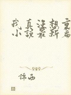 我真没想重生啊小说最新篇章