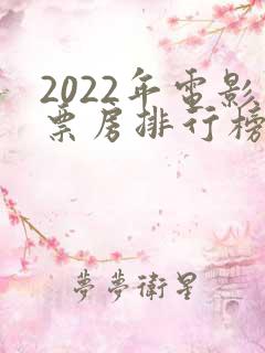 2022年电影票房排行榜前十名
