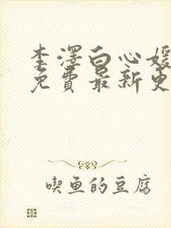 李泽白心媛小说免费最新更新