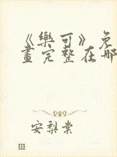 《乐可》免费漫画完整在哪看