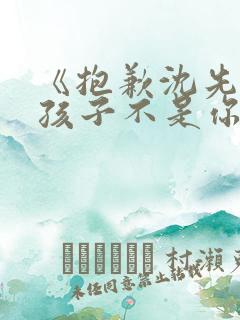 《抱歉沈先生,孩子不是你的》