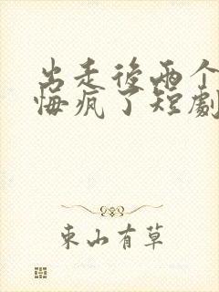 出走后两个竹马悔疯了短剧完整版