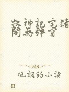 牧神记宅猪笔趣阁无弹窗