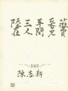 陆三平采薇小说在人间免费阅读