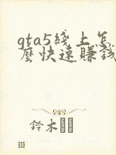 gta5线上怎么快速赚钱单人