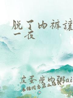 脱了内裤让我操一夜