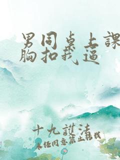 男同桌上课摸我胸扣我逼