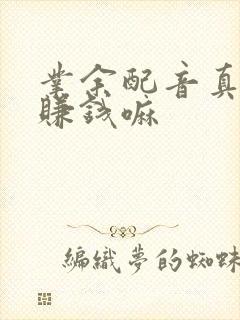 业余配音真的能赚钱嘛