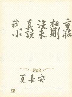 我真没想重生啊小说未删版全文免费阅读