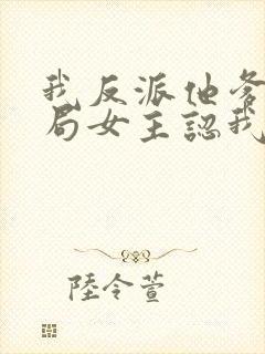 我反派他爹,开局女主认我当干爹