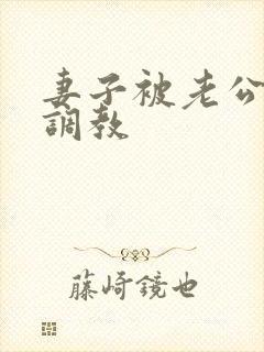 妻子被老公训诫调教