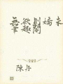 无欲则娇未删减笔趣阁