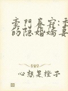 豪门眷宠:季少的隐婚娇妻