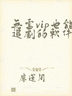 无需vip也能追剧的软件