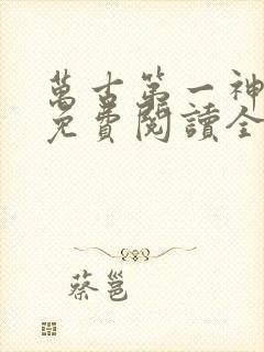 万古第一神全文免费阅读全文