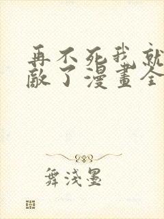 再不死我就真无敌了漫画全集免费观看