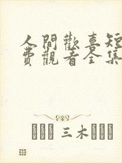 人间欢喜短剧免费观看全集高清