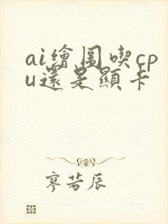 ai绘图吃cpu还是显卡