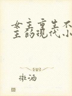 女主重生不爱男主的现代小说
