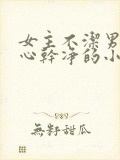 女主不洁男主身心干净的小说
