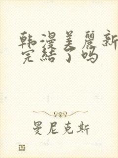 韩漫美丽新世界完结了吗