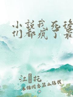 小说我死后嫡兄们都疯了最新更新
