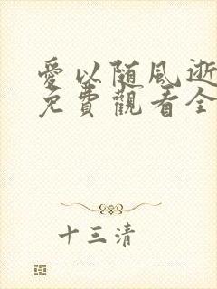 爱以随风逝短剧免费观看全集