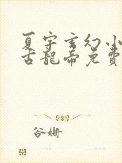 夏宇玄幻小说万古龙帝免费阅读下载