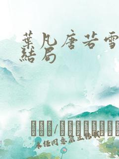 叶凡唐若雪 大结局