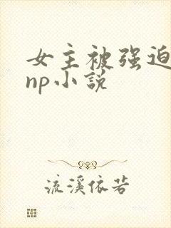 女主被强迫侵犯np小说