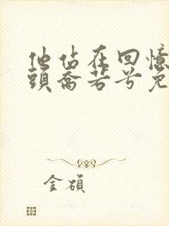 他站在回忆的尽头乔若兮免费阅读