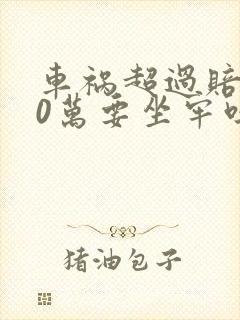 车祸超过赔偿30万要坐牢吗