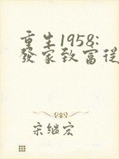 重生1958:发家致富从南锣鼓巷开始正版
