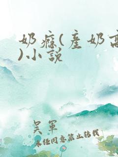 奶瘾(产奶高h)小说