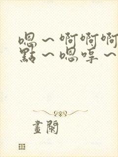 嗯～啊啊啊～轻点～嗯哼～