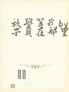 放学等我by酱子贝在哪里首发