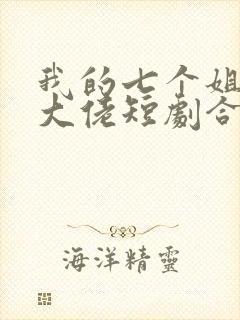 我的七个姐姐是大佬短剧合集
