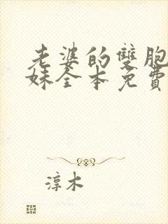 老婆的双胞胎表妹全本免费阅读全文