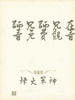 师兄师兄在线观看免费观看高清
